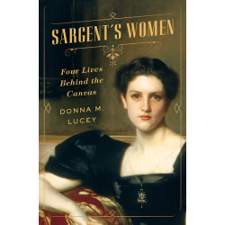 Sargent's Women: Four Lives Behind the Canvas