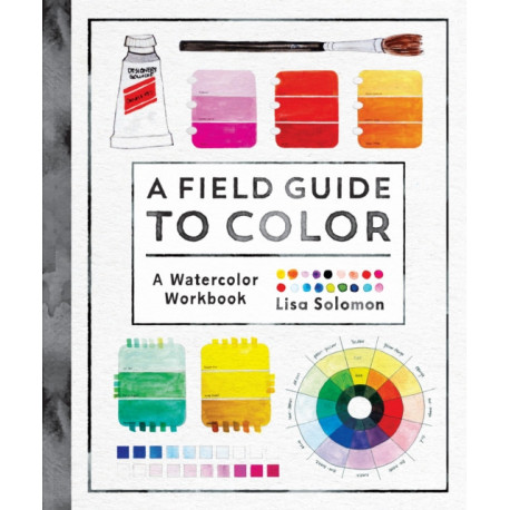 A Field Guide to Color: Watercolor Explorations in Hues, Tints, Shades, and Everything in Between