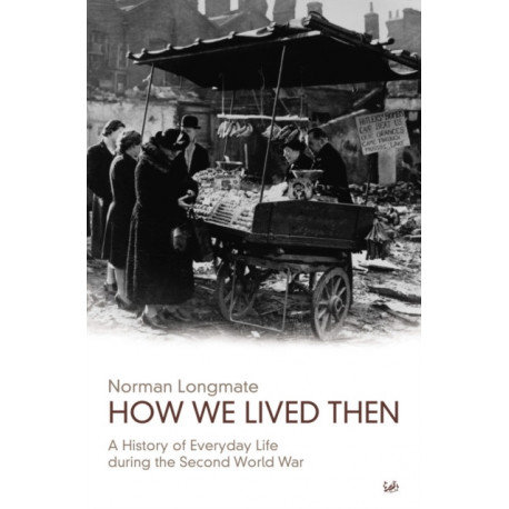 How We Lived Then: History of Everyday Life During the Second World War, A