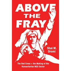 Above the Fray: The Red Cross and the Making of the Humanitarian Ngo Sector