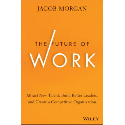 The Future of Work: Attract New Talent, Build Better Leaders, and Create a Competitive Organization