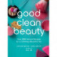 Good Clean Beauty: Over 100 Natural Recipes for a Glowing, Beautiful You