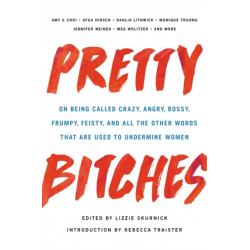 Pretty Bitches: On Being Called Crazy, Angry, Bossy, Frumpy, Feisty, and All the Other Words That Are Used to Undermine Women