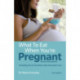 What to Eat When You're Pregnant: Revised and updated (including the A-Z of what's safe and what's not)