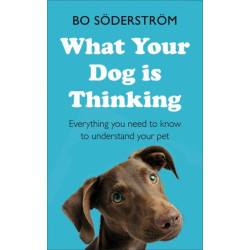 What Your Dog Is Thinking: Everything you need to know to understand your pet