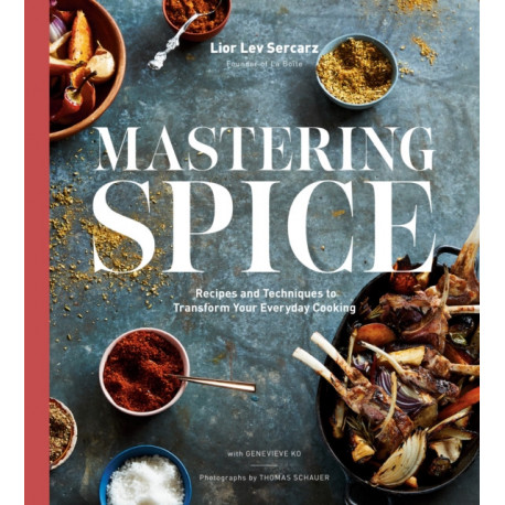 Mastering Spice: Recipes and Techniques to Transform Your Everyday Cooking