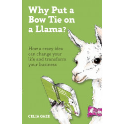 Why Put a Bow Tie on a Llama?: How a crazy idea can change your life and transform your business