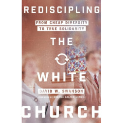 Rediscipling the White Church – From Cheap Diversity to True Solidarity: From Cheap Diversity to True Solidarity