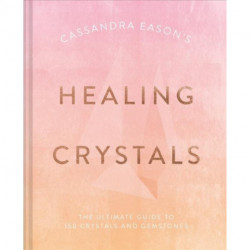 Cassandra Eason's Healing Crystals: The Ultimate Guide to Over 120 Crystals and Gemstones