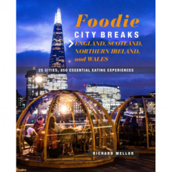 Foodie Breaks: England, Scotland, Northern Ireland, and Wales: 25 Places, 250 Essential Eating Experiences