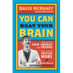 You Can Beat Your Brain: How to Turn Your Enemies Into Friends, How to Make Better Decisions, and Other Ways to Be Less Dumb