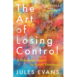 The Art of Losing Control: A Philosopher's Search for Ecstatic Experience