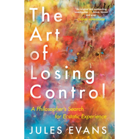 The Art of Losing Control: A Philosopher's Search for Ecstatic Experience
