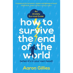 How to Survive the End of the World (When it's in Your Own Head): An Anxiety Survival Guide