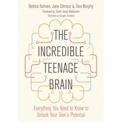The Incredible Teenage Brain: Everything You Need to Know to Unlock Your Teen's Potential