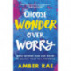 Choose Wonder Over Worry: Move Beyond Fear and Doubt to Unlock Your Full Potential