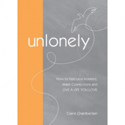 UnLonely: How to Feel Less Isolated, Make Connections and Live a Life You Love