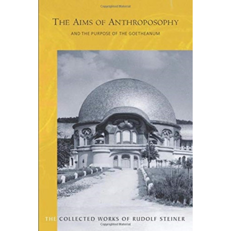 The Aims of Anthroposophy: and the Purpose of the Goetheanum
