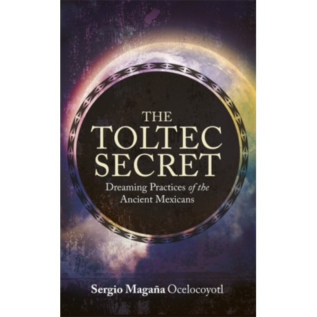 The Toltec Secret: Dreaming Practices of the Ancient Mexicans