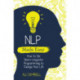 NLP Made Easy: How to Use Neuro-Linguistic Programming to Change Your Life