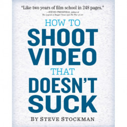 How to Shoot Video That Doesn't Suck: Advice to Make Any Amateur Look Like a Pro