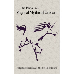 Book of the Magical Mythical Unicorn, The: A Unique Anthology of Esoteric Knowledge, Myths and Legends