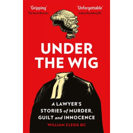 Under the Wig: A Lawyer's Stories of Murder, Guilt and Innocence