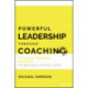 Powerful Leadership Through Coaching: Principles, Practices, and Tools for Leaders and Managers at Every Level