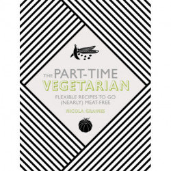 The Part-Time Vegetarian: Flexible Recipes to Go (Nearly) Meat-Free