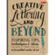 Creative Lettering and Beyond: Inspiring tips, techniques, and ideas for hand lettering your way to beautiful works of art