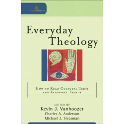 Everyday Theology – How to Read Cultural Texts and Interpret Trends: How to Read Cultural Texts and Interpret Trends
