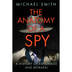The Anatomy of a Spy: A History of Espionage and Betrayal
