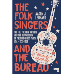 The Folk Singers and the Bureau: The Fbi, the Folk Artists and the Suppression of the Communist Party, Usa-1939-1956