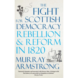 The Fight for Scottish Democracy: Rebellion and Reform in 1820