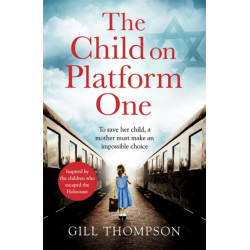 The Child On Platform One: Inspired by true events, a gripping World War Two historical novel for readers of The Tattooist of Auschwitz