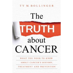 The Truth about Cancer: What You Need to Know about Cancer's History, Treatment and Prevention