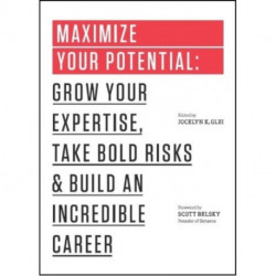 Maximize Your Potential: Grow Your Expertise, Take Bold Risks & Build an Incredible Career