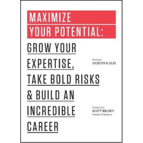 Maximize Your Potential: Grow Your Expertise, Take Bold Risks & Build an Incredible Career