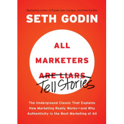 All Marketers are Liars: The Underground Classic That Explains How Marketing Really Works--and Why Authenticity Is the Best Marketing of All