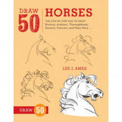 Draw 50 Horses: The Step-by-Step Way to Draw Broncos, Arabians, Thoroughbreds, Dancers, Prancers, and Many More...