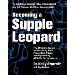 Becoming a Supple Leopard: The Ultimate Guide to Resolving Pain, Preventing Injury, and Optimizing Athletic Performance