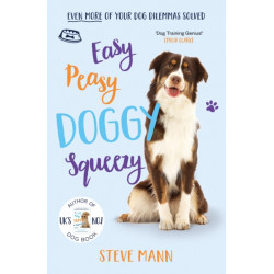 Easy Peasy Doggy Squeezy: Even more of your dog training dilemmas solved!