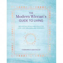 The Modern Wiccan's Guide to Living: With Witchy Rituals and Spells for Love, Luck, Wellness, and Prosperity