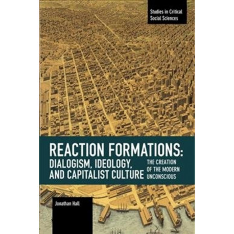 Reaction Formation: Dialogism, Ideology, and Capitalist Culture: The Creation of the Modern Unconscious