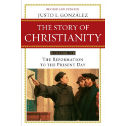 Story of Christianity Volume 2:The Reformation to the Present Day: The Reformation to the Present Day