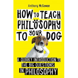 How to Teach Philosophy to Your Dog: A Quirky Introduction to the Big Questions in Philosophy