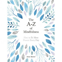 The A-Z of Mindfulness: How to Be More Present Every Day