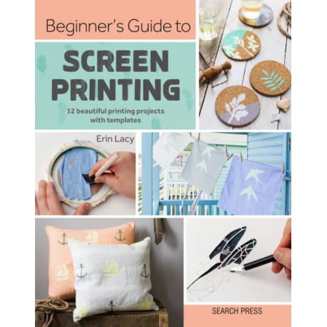 Beginner’s Guide to Screen Printing: 12 Beautiful Printing Projects with Templates