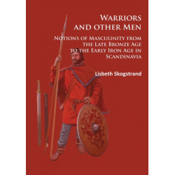 Warriors and other Men: Notions of Masculinity from the Late Bronze Age to the Early Iron Age in Scandinavia