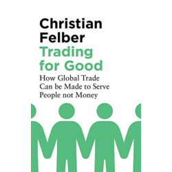 Trading for Good: How Global Trade Can be Made to Serve People Not Money